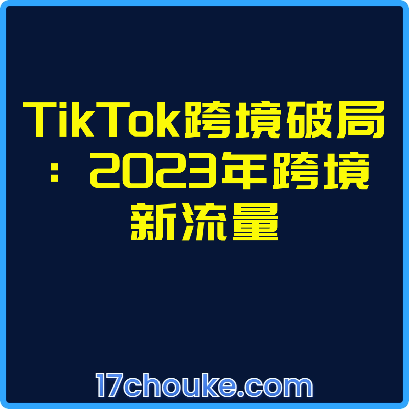 TikTok跨境破局：2023年跨境新流量【视频：24节】-一起筹课网