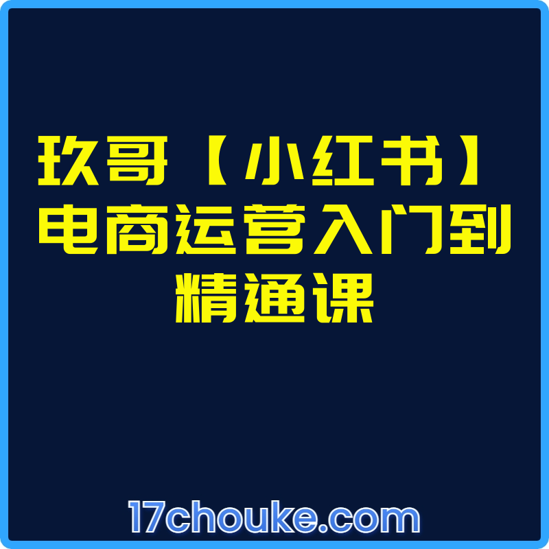 玖哥【小红书】电商运营入门到精通课【视频：17节】-一起筹课网