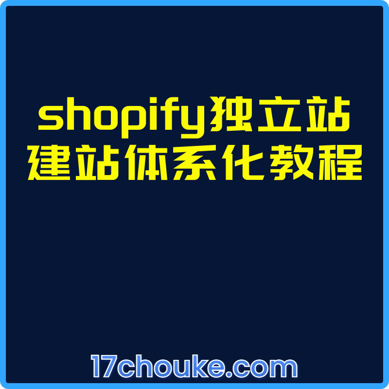 shopify独立站建站体系化教程【视频：8节】-一起筹课网