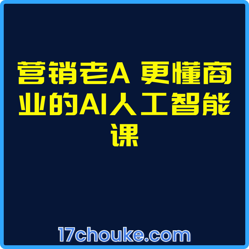 营销老A 更懂商业的AI人工智能课【视频：50节】-一起筹课网