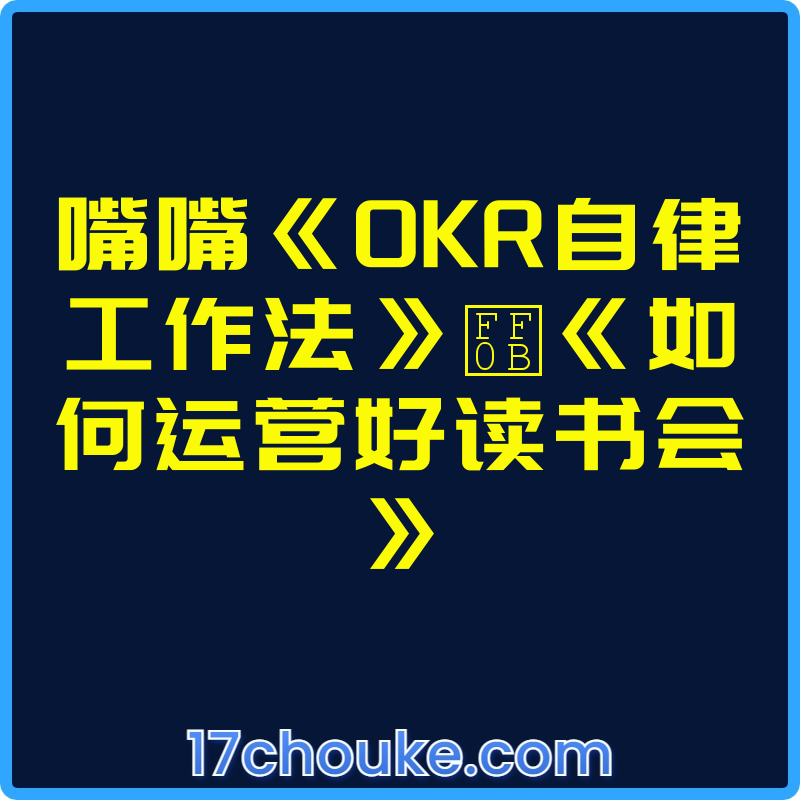 嘴嘴《OKR自律工作法》＋《如何运营好读书会》【视频：10节】-一起筹课网