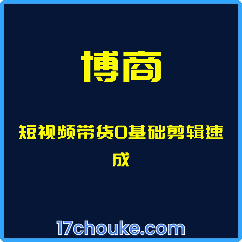 （博商）短视频带货0基础剪辑速成【课程：12节】-一起筹课网