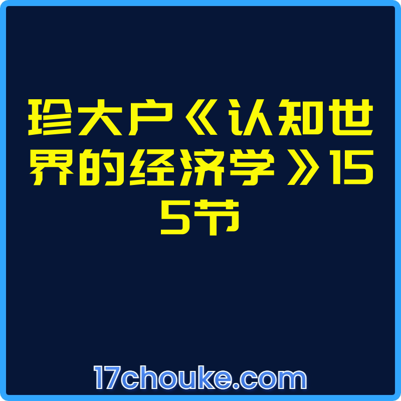 珍大户《认知世界的经济学》155节【视频：155节】【文件：1个】-一起筹课网