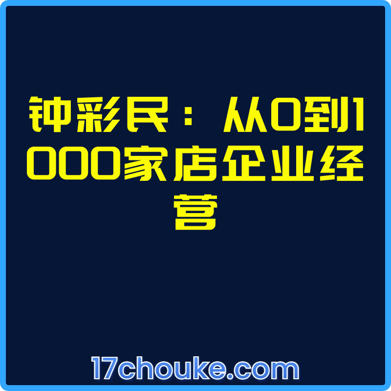钟彩民：从0到1000家店企业经营【视频：15节】-一起筹课网