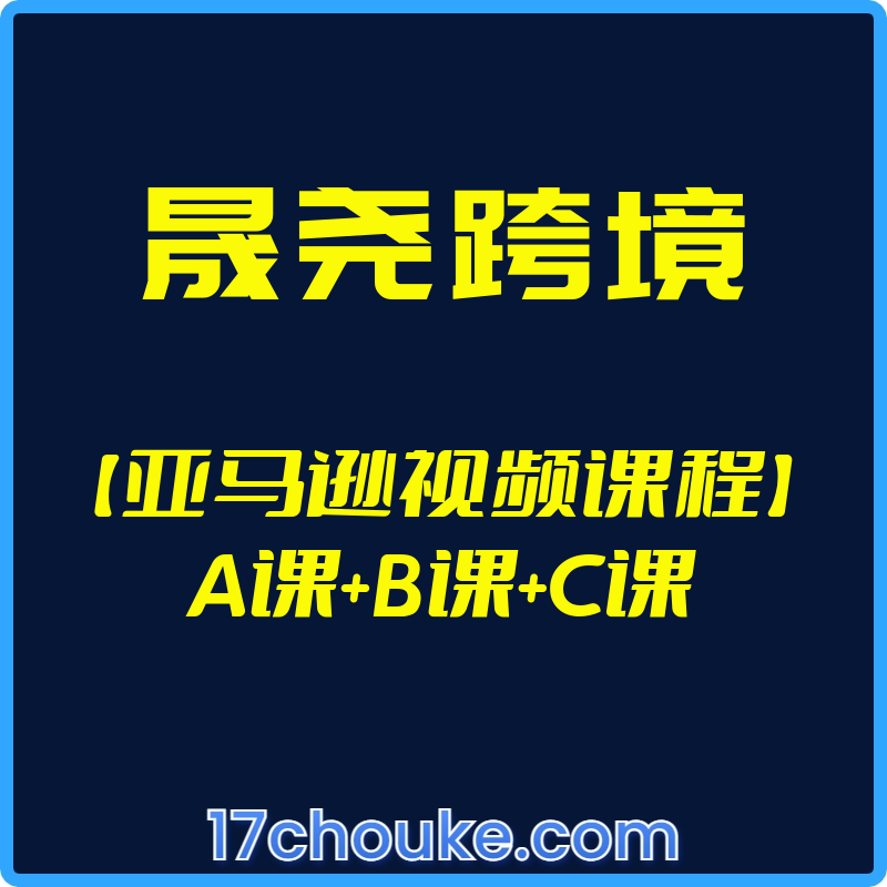 （晟尧跨境）【亚马逊视频课程】A课+B课+C课【课程：160节】-一起筹课网