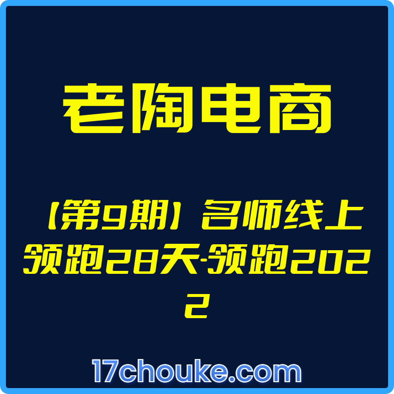 （老陶电商）【第9期】名师线上领跑28天-领跑2022【视频：7节】-一起筹课网