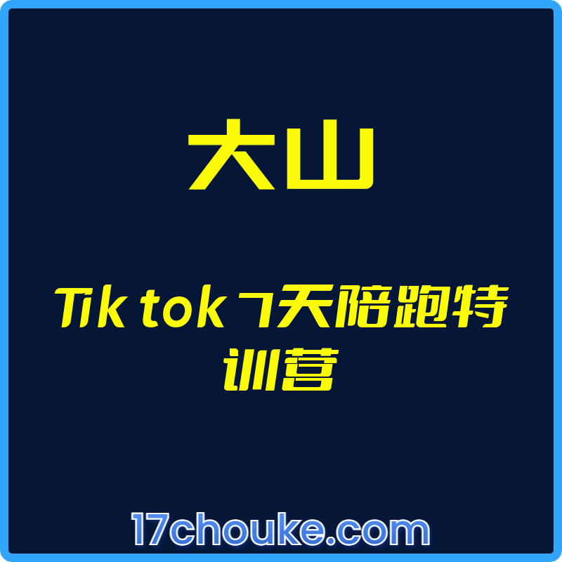 （大山）Tik tok 7天陪跑特训营【视频：34节】-一起筹课网