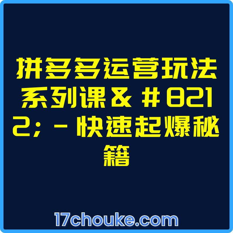 拼多多运营玩法系列课—-快速起爆秘籍【视频：25节】-一起筹课网