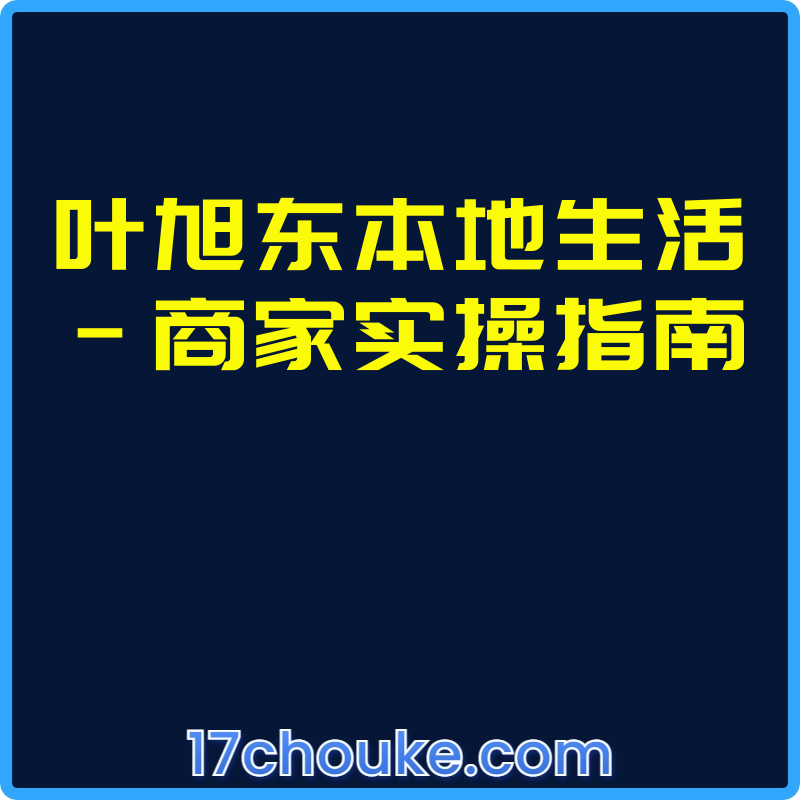 叶旭东本地生活-商家实操指南【课程：15节】-一起筹课网