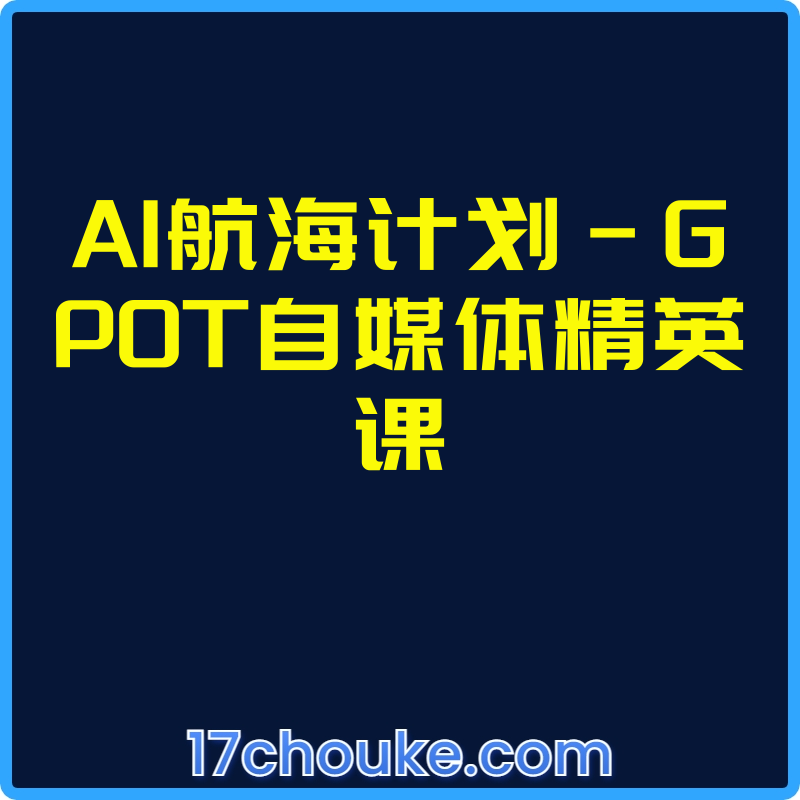 AI航海计划-GP0T自媒体精英课【视频：5节】【文件：1个】-一起筹课网