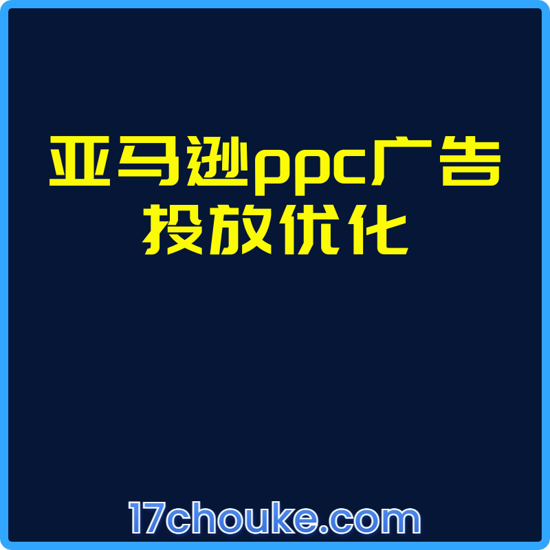 亚马逊ppc广告投放优化【视频：9节】-一起筹课网
