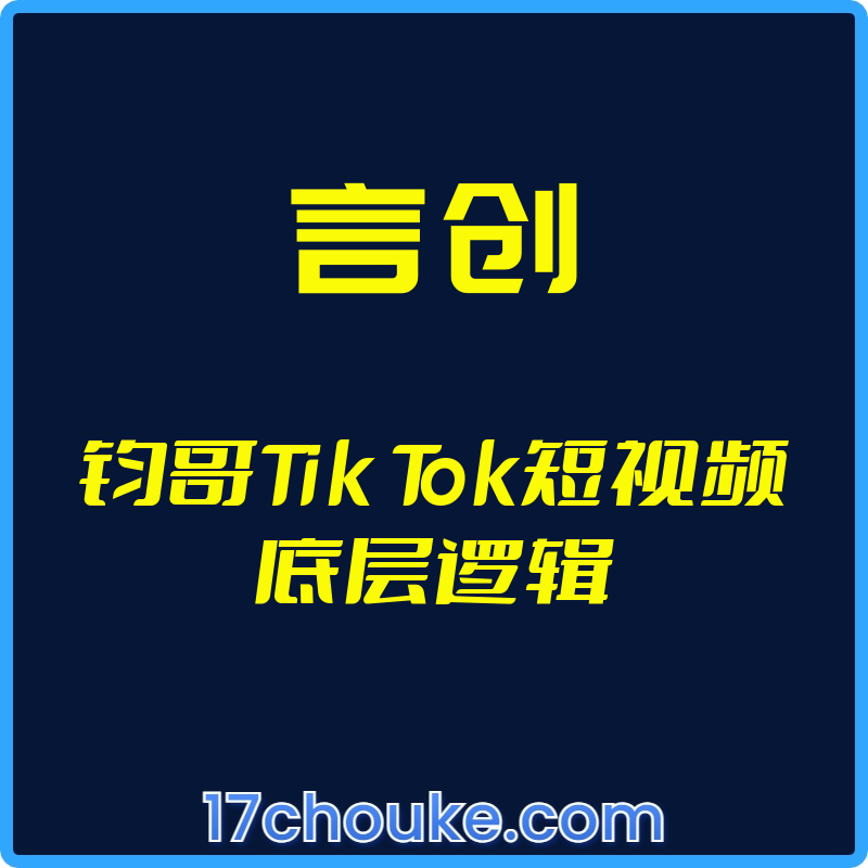 （言创）钧哥Tik Tok短视频底层逻辑【视频：48节】-一起筹课网