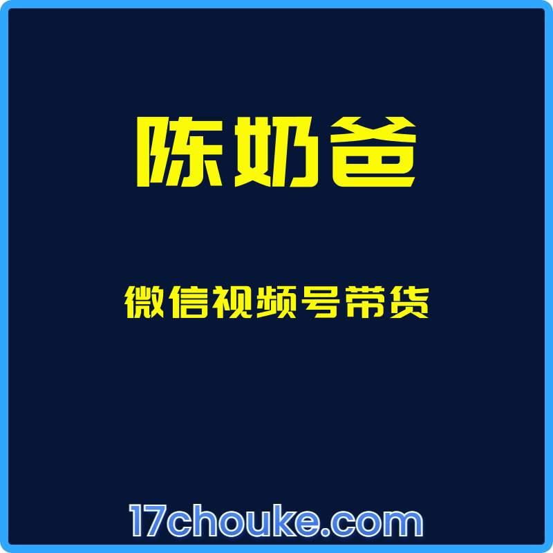 （陈奶爸）微信视频号带货【视频：1节】-一起筹课网