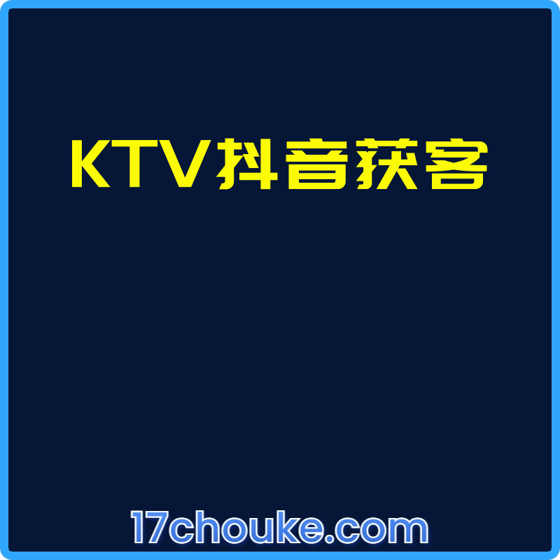 KTV抖音获客【课程：15节】-一起筹课网