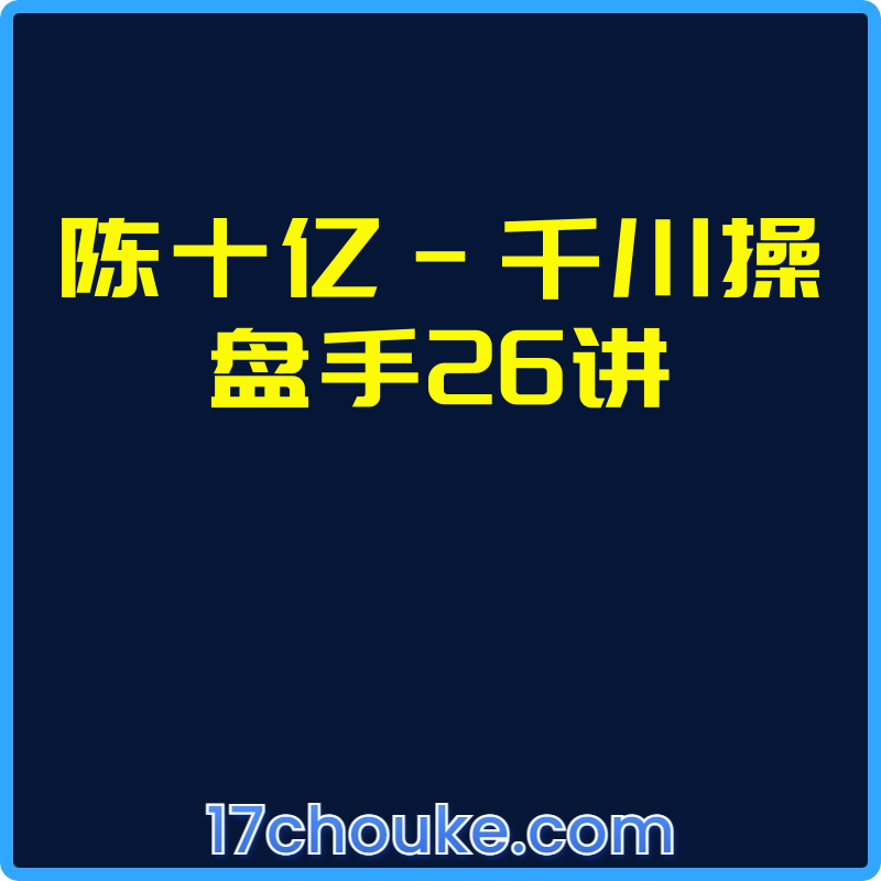 陈十亿-千川操盘手26讲【课程：28节】-一起筹课网