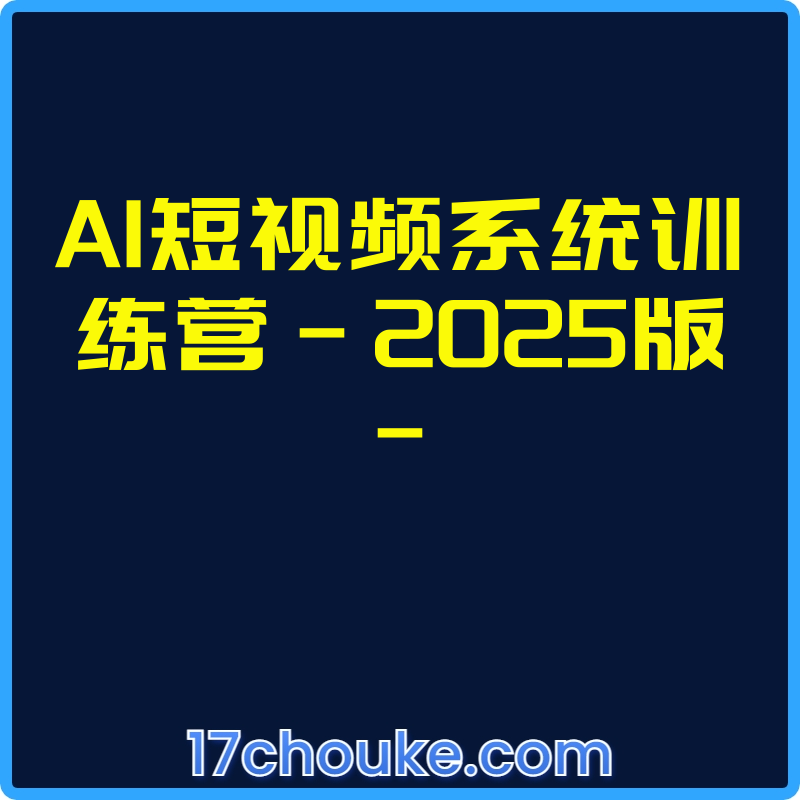 25年02月25日-AI短视频系统训练营-2025版-【视频：58节】【文件：1个】-一起筹课网