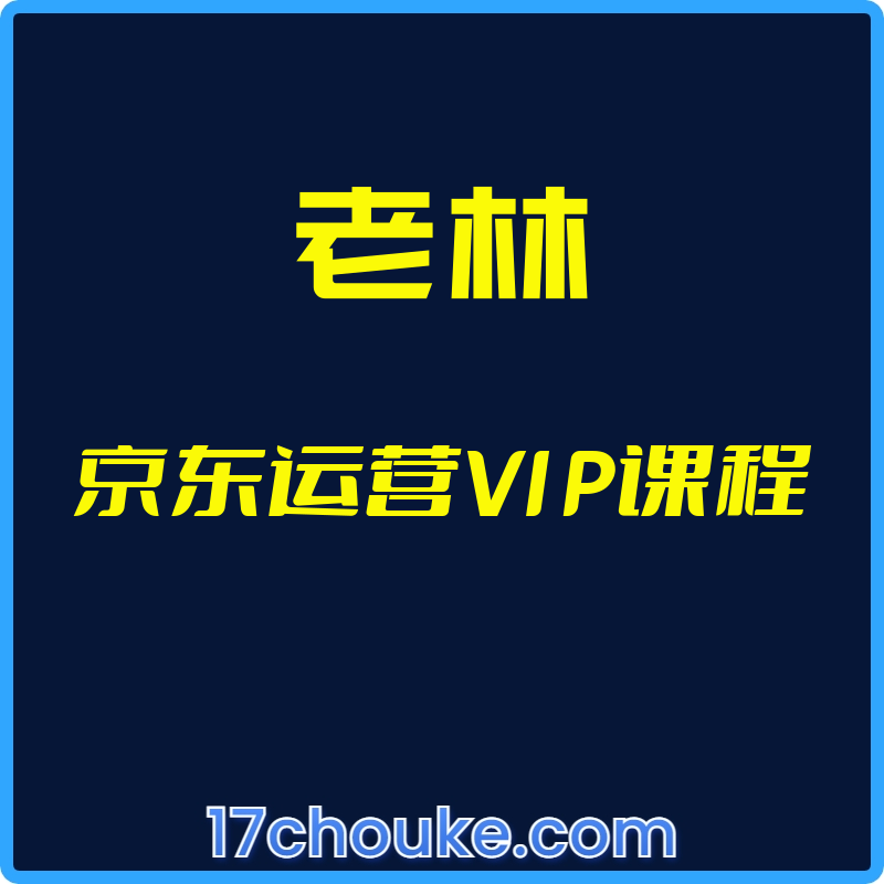 25年02月08日-（老林）京东运营VIP课程【视频：59节】-一起筹课网