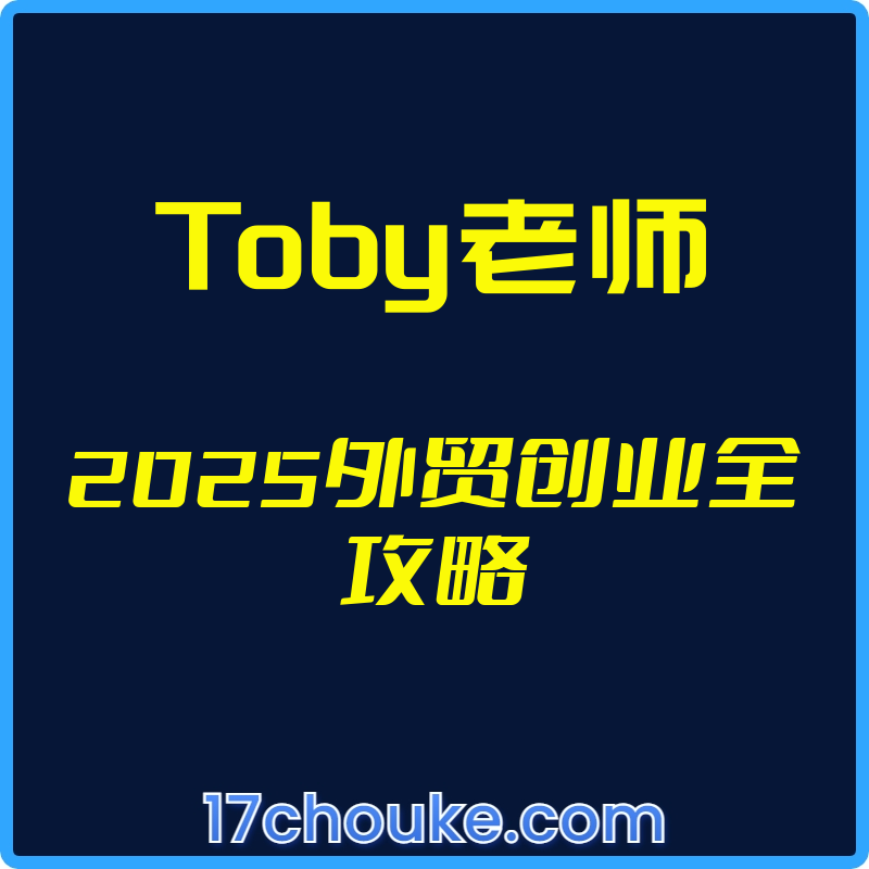 25年02月18日-（Toby老师）2025外贸创业全攻略【视频：15节】-一起筹课网