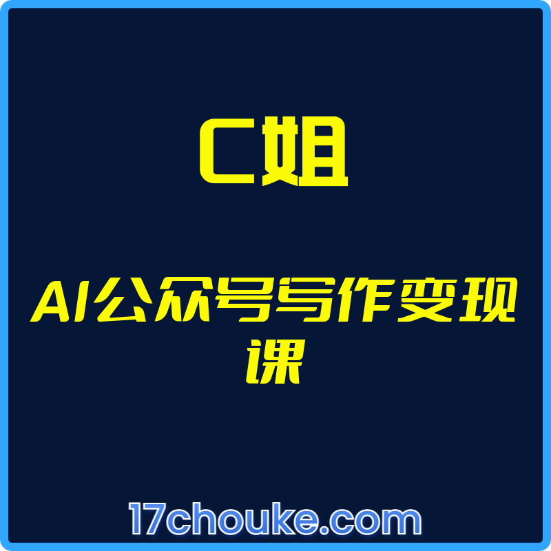 （C姐）AI公众号写作变现课【视频：13节】-一起筹课网