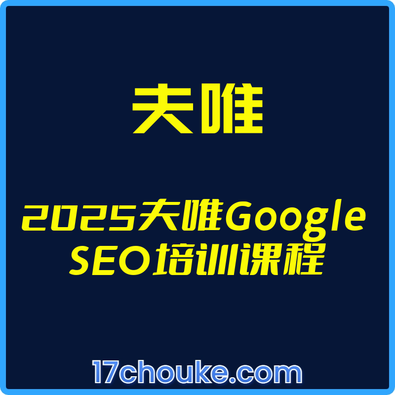 25年03月23日-（夫唯）2025夫唯Google SEO培训课程【视频：59节】-一起筹课网