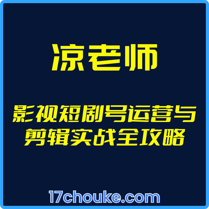 25年03月23日-（凉老师）影视短剧号运营与剪辑实战全攻略【视频：36节】-一起筹课网
