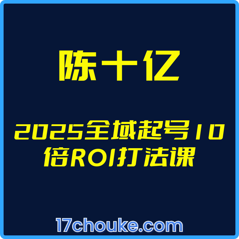 25年03月23日-（陈十亿）2025全域起号10倍ROI打法课【视频：19节】-一起筹课网