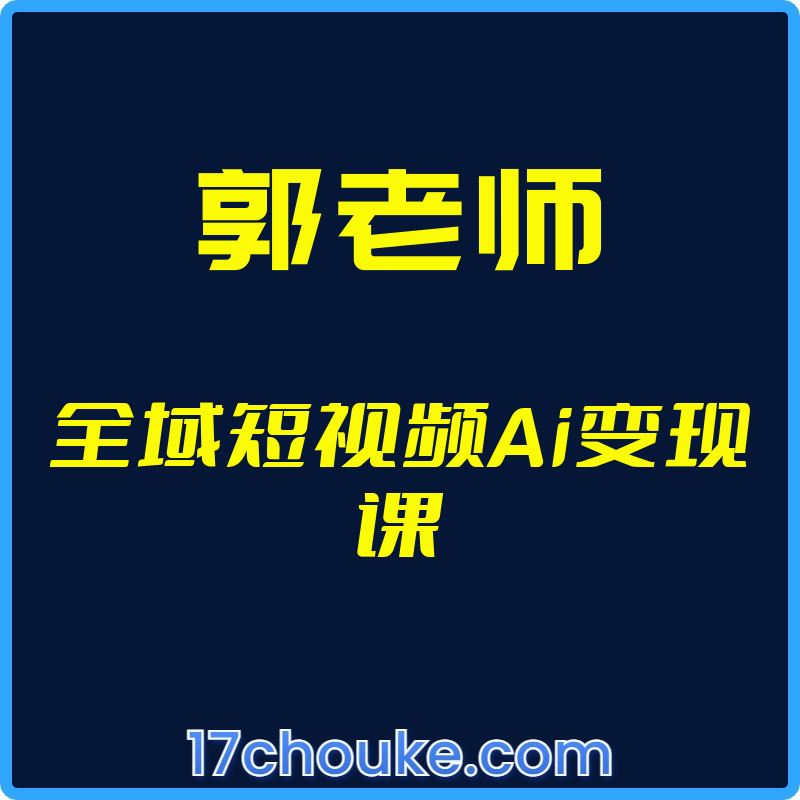 25年03月23日-（郭老师）全域短视频Ai变现课【视频：57节】-一起筹课网
