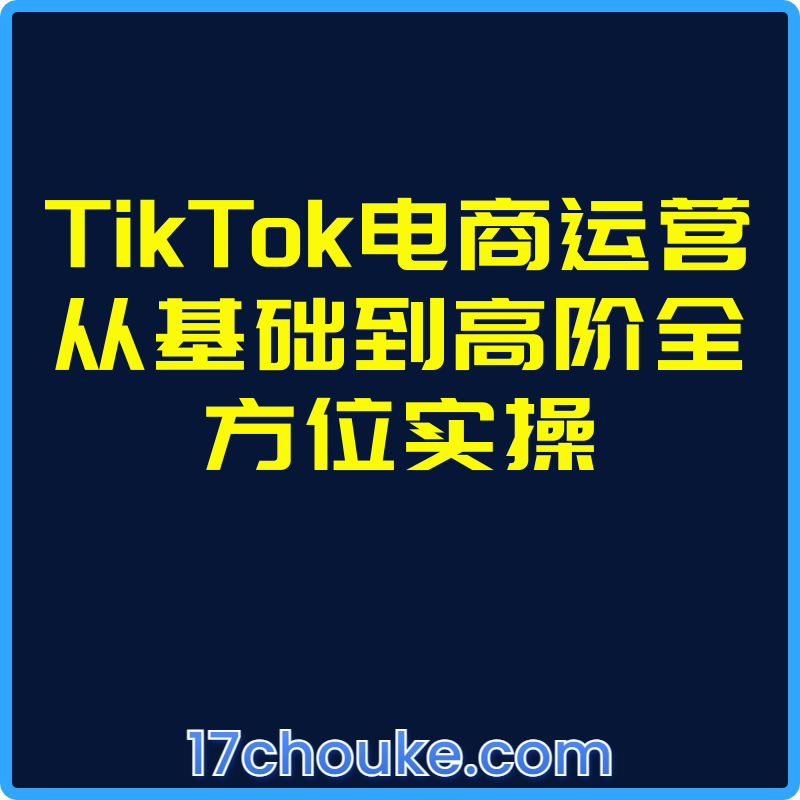25年03月23日-TikTok电商运营从基础到高阶全方位实操【视频：53节】【文件：8个】-一起筹课网