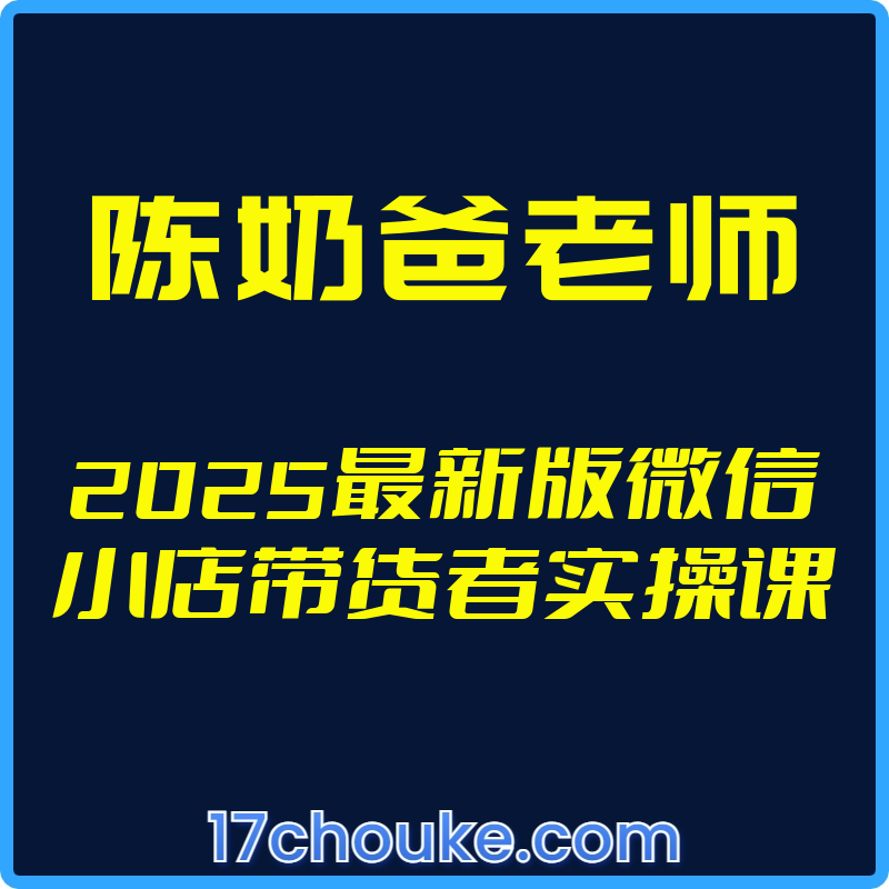 25年03月23日-（陈奶爸老师）2025最新版微信小店带货者实操课【视频：54节】-一起筹课网
