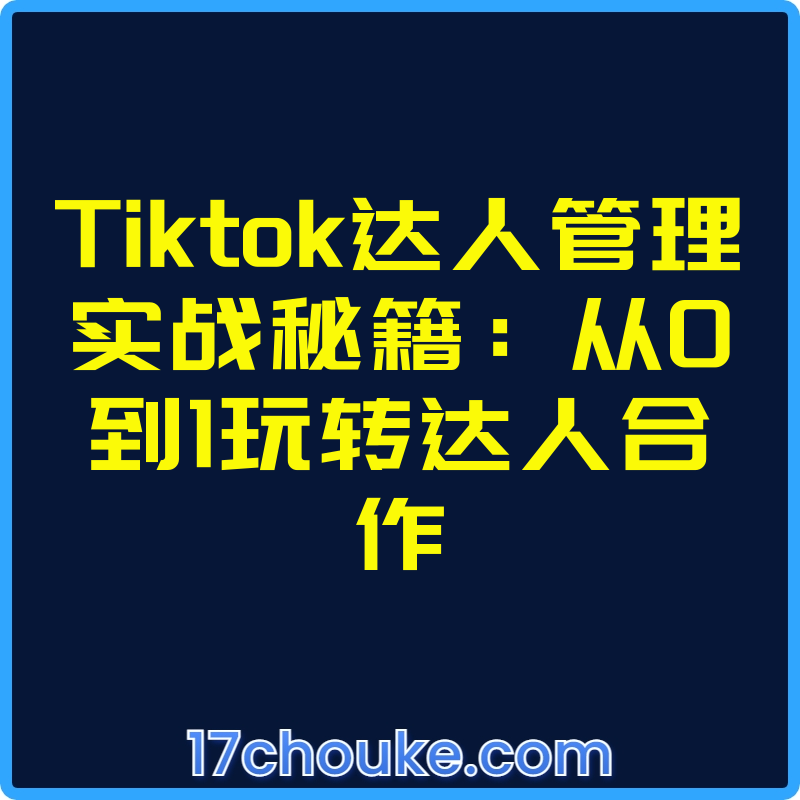 25年03月23日-Tiktok达人管理实战秘籍：从0到1玩转达人合作【视频：13节】-一起筹课网
