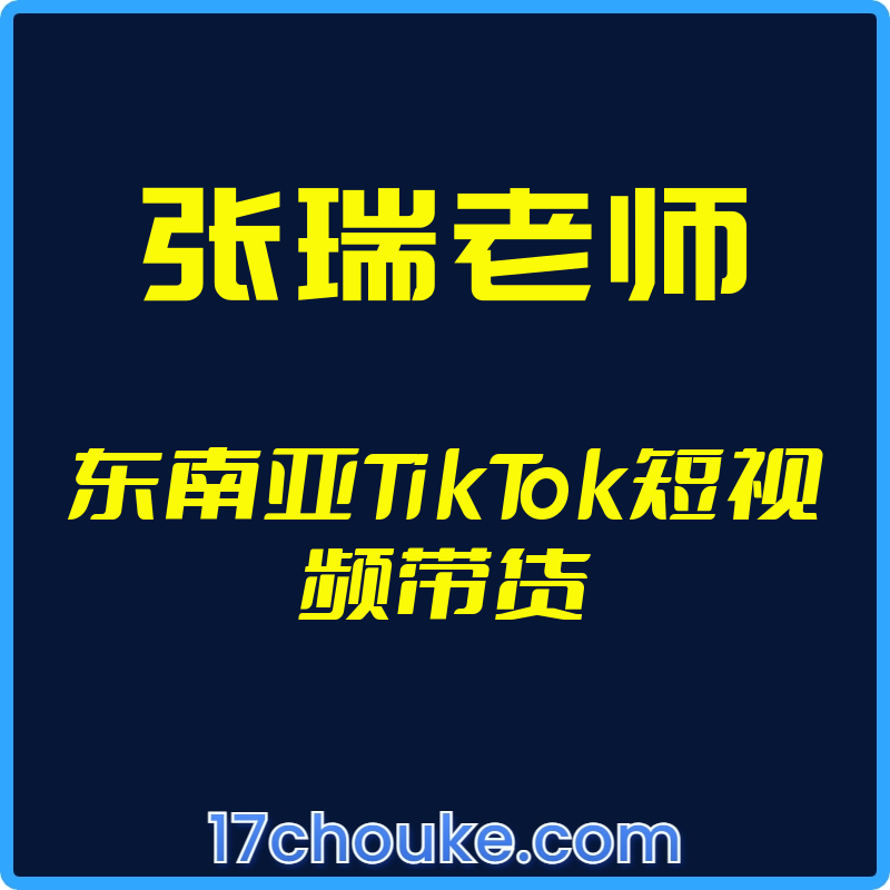 25年03月23日-(张瑞老师)东南亚TikTok短视频带货【视频:17节】-一起筹课网
