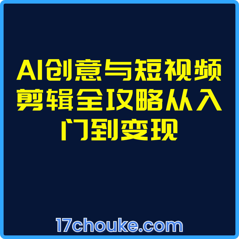 25年03月23日-AI创意与短视频剪辑全攻略从入门到变现【视频：56节】-一起筹课网