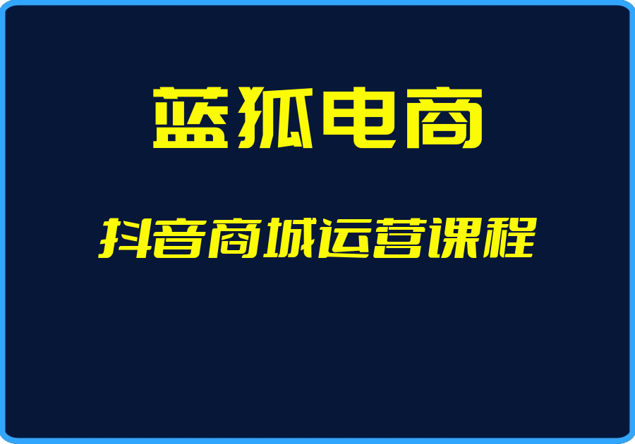 25年04月28日-（蓝狐电商）抖音商城运营课程【视频：100节】【文件：44个】-一起筹课网