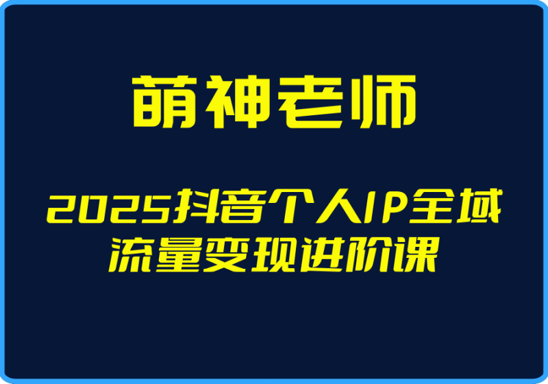 25年04月28日-(萌神老师)2025抖音个人IP全域流量变现进阶课【视频:15节】-一起筹课网