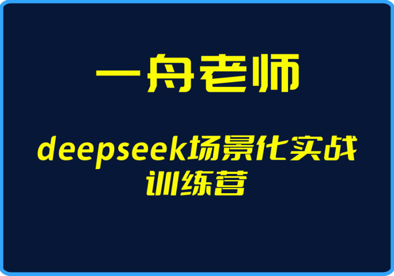 25年04月28日-（一舟老师）deepseek场景化实战训练营【视频：15节】【文件：1个】-一起筹课网