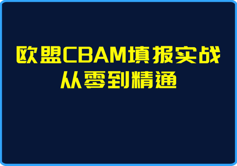25年04月28日-欧盟CBAM填报实战从零到精通【视频:12节】-一起筹课网