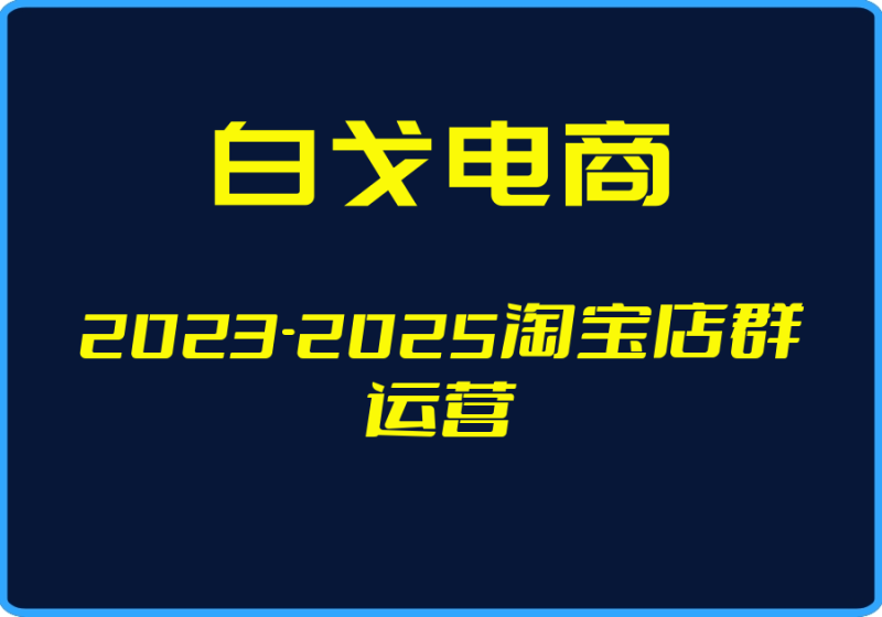 25年04月28日-（白戈电商）2023-2025淘宝店群运营【视频：119节】-一起筹课网
