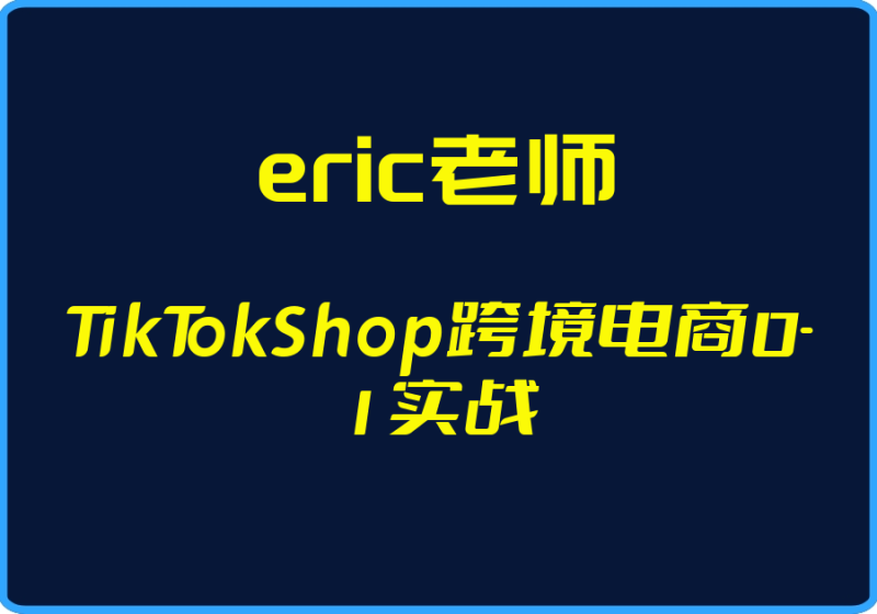 25年05月07日更新-(eric老师)TikTokShop跨境电商0-1实战【视频:18节】-一起筹课网