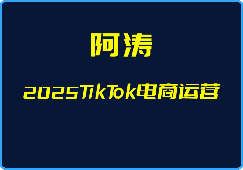 25年04月28日-（阿涛）2025TikTok电商运营【视频：23节】-一起筹课网