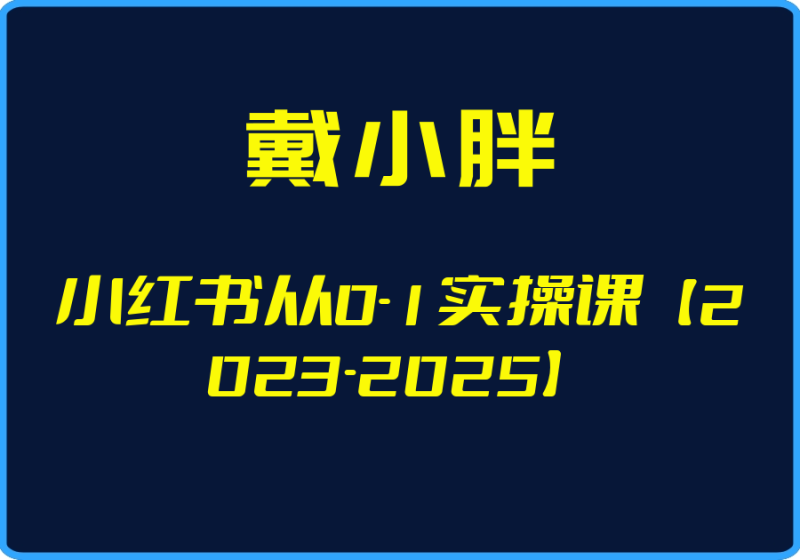 25年04月28日-（戴小胖）小红书从0-1实操课【2023-2025】【视频：62节】【文件：8个】-一起筹课网