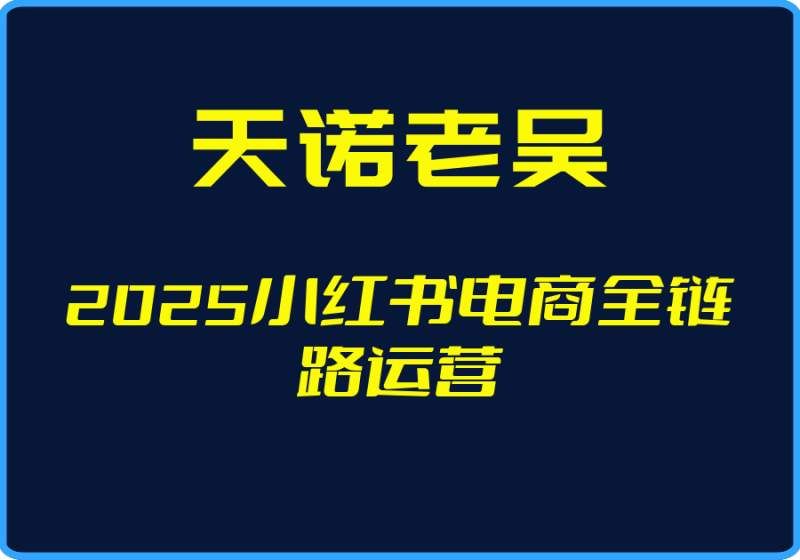 25年04月28日-（天诺老吴）2025小红书电商全链路运营【视频：43节】-一起筹课网