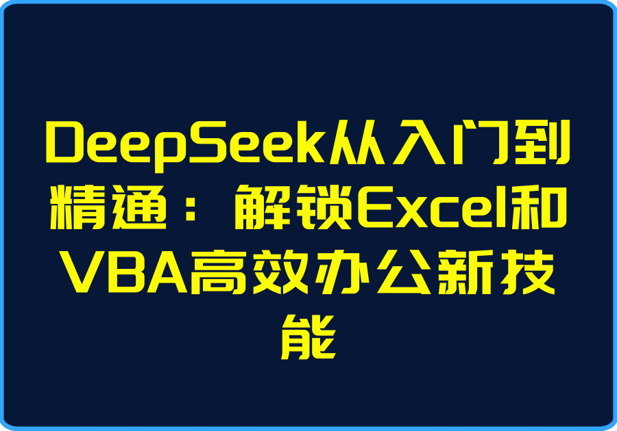 25年03月23日-DeepSeek从入门到精通：解锁Excel和VBA高效办公新技能【视频：27节】-一起筹课网