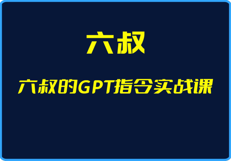 25年03月23日-（六叔）六叔的GPT指令实战课【视频：91节】【文件：1个】-一起筹课网