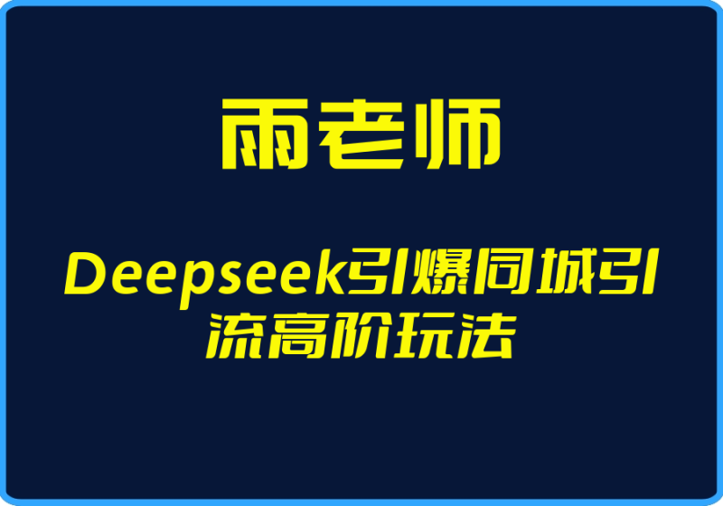 25年03月23日-（雨老师）Deepseek引爆同城引流高阶玩法【视频：11节】-一起筹课网