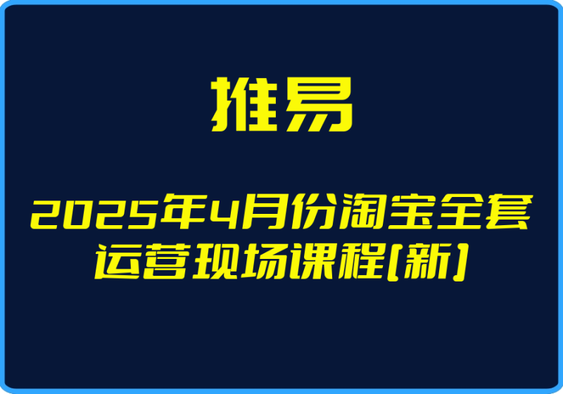 25年05月02日-（推易）2025年4月份淘宝全套运营现场课程[新]【视频：44节】-一起筹课网