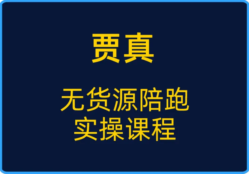 (贾真)无货源陪跑实操课程【视频:21节】-一起筹课网