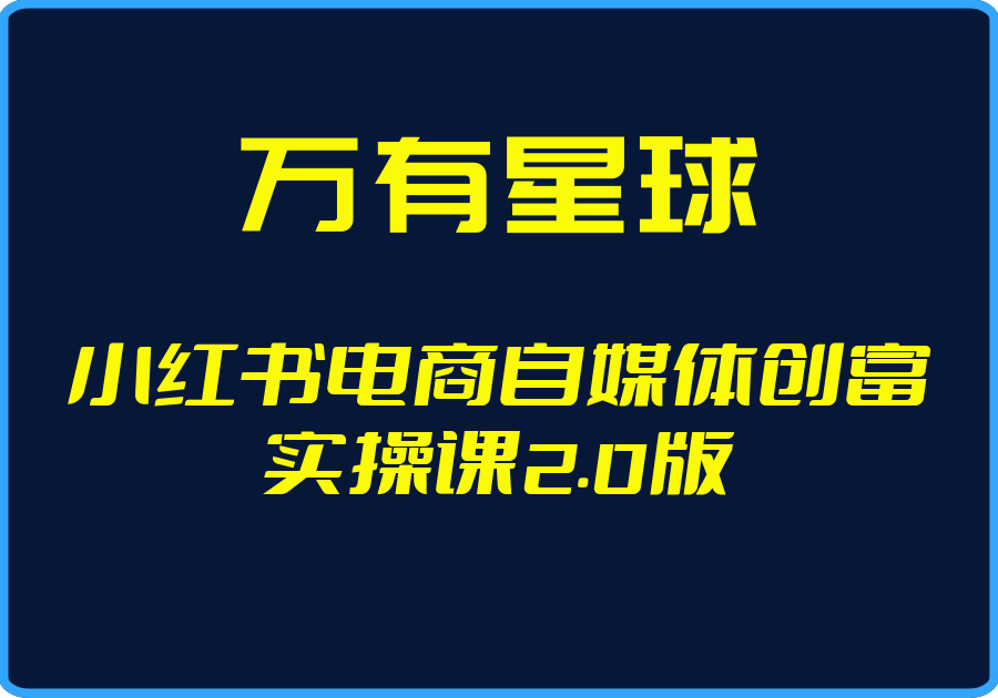 25年05月01日-（万有星球）小红书电商自媒体创富实操课2.0版【视频：43节】【文件：5个】-一起筹课网