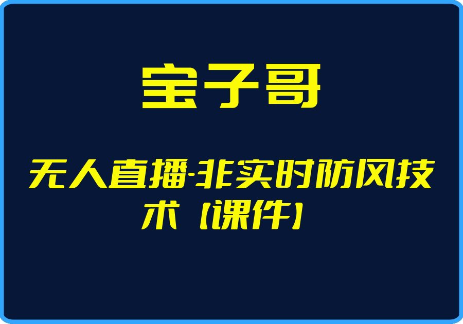 （宝子哥）无人直播-非实时防风技术【课件】-一起筹课网