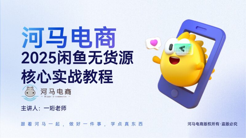 (河马电商)2025闲鱼无货源核心实战教程【视频:20节】-一起筹课网