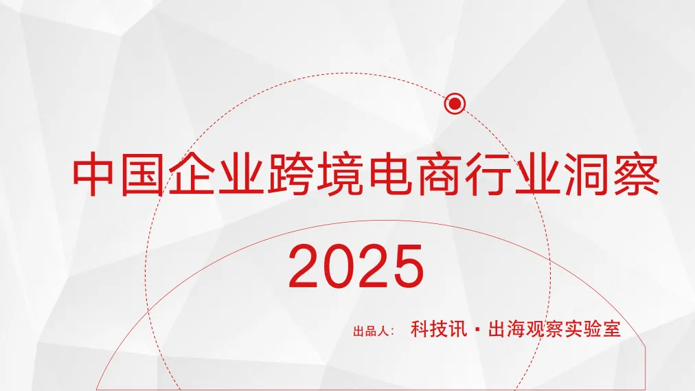 2025年中国企业跨境电商行业洞察报告-科技讯·出海观察实验室.pdf-一起筹课网